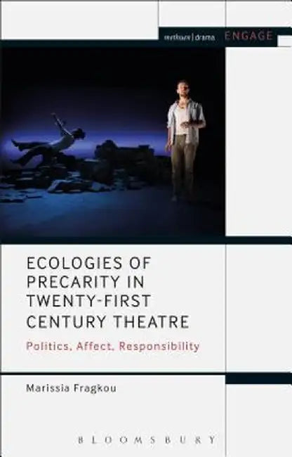 Ecologies of Precarity in Twenty-First Century Theatre: Politics, Affect, Responsibility by Marissia Fragkou