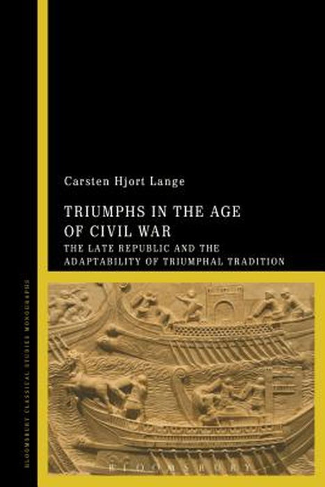 Triumphs in the Age of Civil War: The Late Republic and the Adaptability of Triumphal Tradition by Carsten Hjort Lange