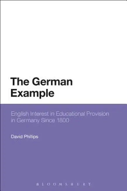 The German Example: English Interest in Educational Provision in Germany Since 1800 by David Phillips