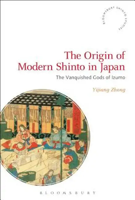 The Origin of Modern Shinto in Japan: The Vanquished Gods of Izumo by Yijiang Zhong