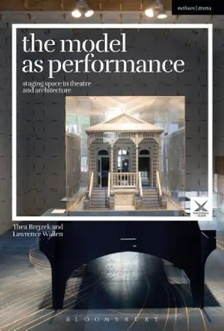 The Model as Performance: Staging Space in Theatre and Architecture by Thea Brejzek