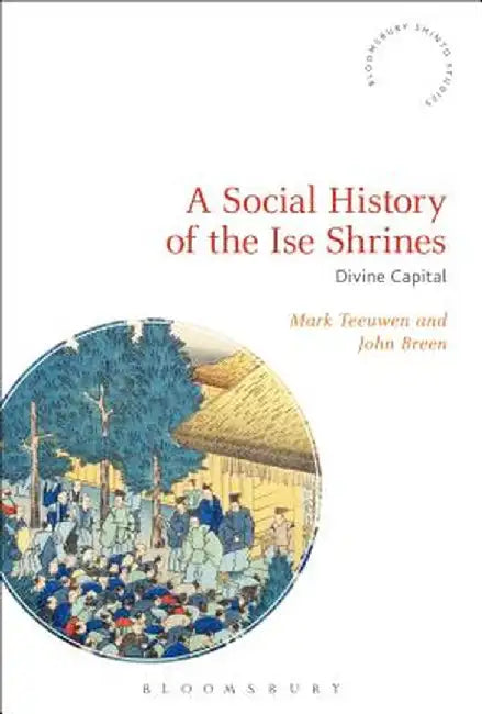 A Social History of the Ise Shrines: Divine Capital by Mark Teeuwen