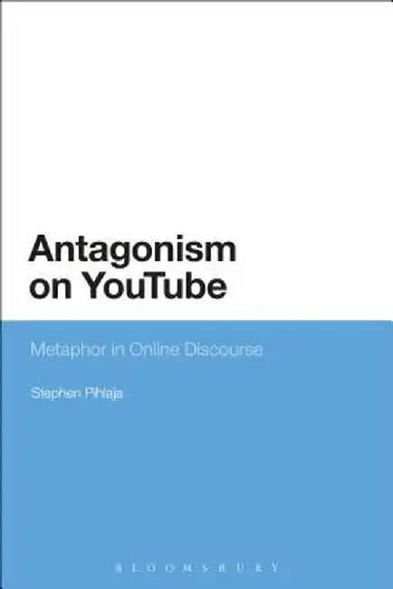 Antagonism on Youtube: Metaphor in Online Discourse by Stephen Pihlaja