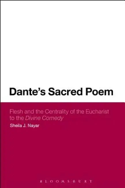 Dante's Sacred Poem: Flesh and the Centrality of the Eucharist to the Divine Comedy by Sheila J. Nayar