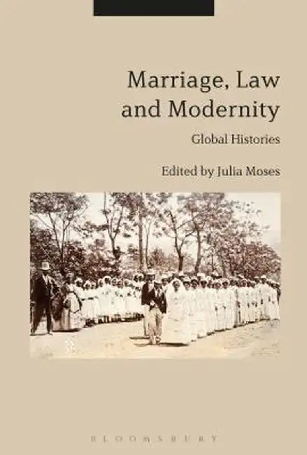 Marriage, Law and Modernity: Global Histories by Julia Moses
