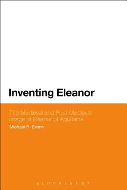 Inventing Eleanor: The Medieval and Post-Medieval Image of Eleanor of Aquitaine by Michael R. Evans