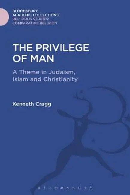 The Privilege of Man: A Theme in Judaism, Islam and Christianity by Kenneth Cragg