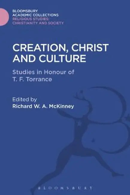 Creation, Christ and Culture: Studies in Honour of T. F. Torrance by Richard W. A. McKinney