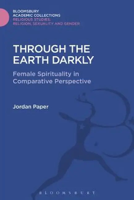 Through the Earth Darkly: Female Spirituality in Comparative Perspective by Jordan Paper