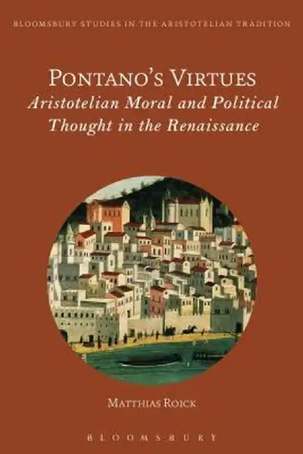 Pontano's Virtues: Aristotelian Moral and Political Thought in the Renaissance by Matthias Roick