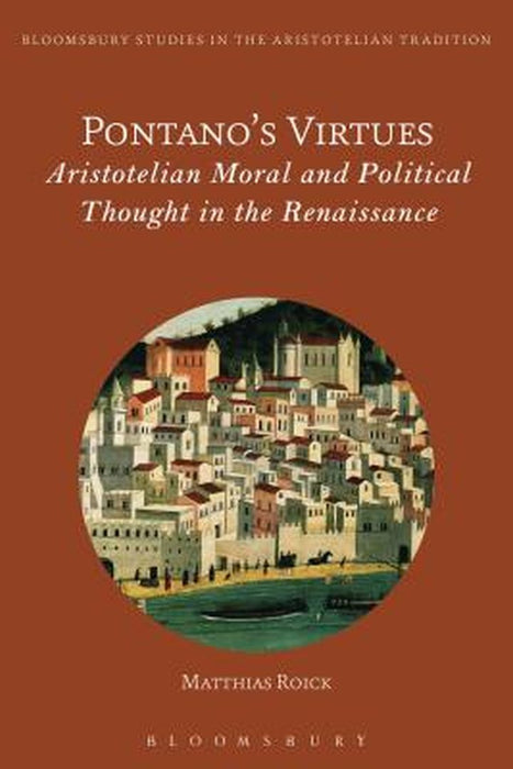 Pontano's Virtues: Aristotelian Moral and Political Thought in the Renaissance by Matthias Roick