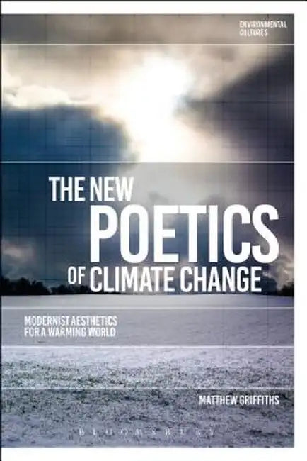 The New Poetics of Climate Change: Modernist Aesthetics for a Warming World by Matthew Griffiths