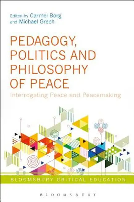 Pedagogy, Politics and Philosophy of Peace: Interrogating Peace and Peacemaking by Carmel Borg