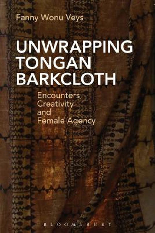Unwrapping Tongan Barkcloth: Encounters, Creativity and Female Agency by Fanny Wonu Veys