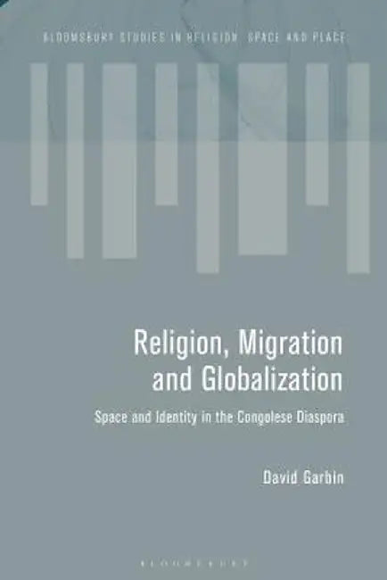 Religion, Migration and Globalization: Space and Identity in the Congolese Diaspora by David Garbin