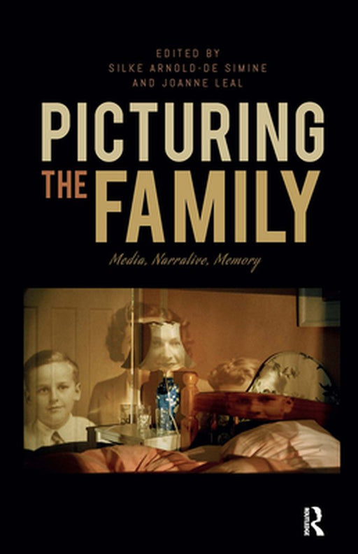 Picturing the Family: Media, Narrative, Memory by Silke Arnold-de Simine