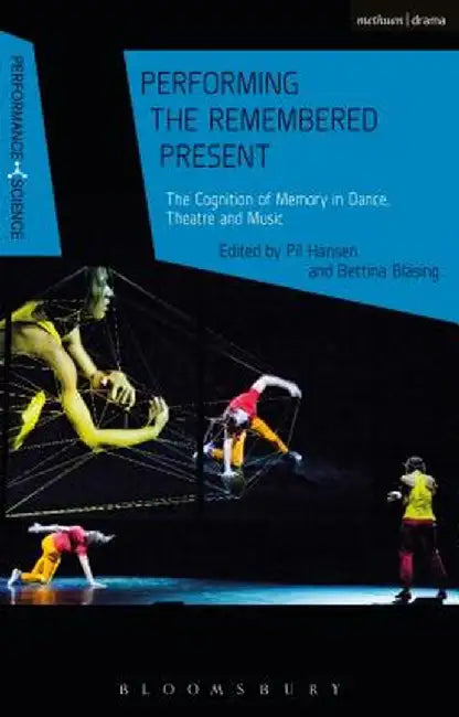 Performing the Remembered Present: The Cognition of Memory in Dance, Theatre and Music by Pil Hansen