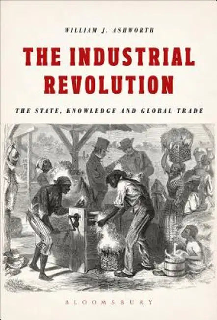 The Industrial Revolution: The State, Knowledge and Global Trade by William J. Ashworth