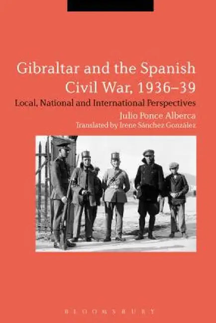 Gibraltar and the Spanish Civil War, 1936-39: Local, National and International Perspectives by Julio Ponce Alberca