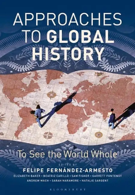 Approaches to Global History: To See the World Whole by Felipe Fernandez-Armesto