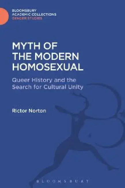 Myth of the Modern Homosexual: Queer History and the Search for Cultural Unity by Rictor Norton
