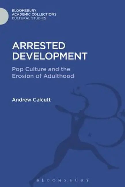 Arrested Development: Pop Culture and the Erosion of Adulthood by Andrew Calcutt