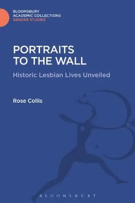 Portraits to the Wall: Historic Lesbian Lives Unveiled by Rose Collis
