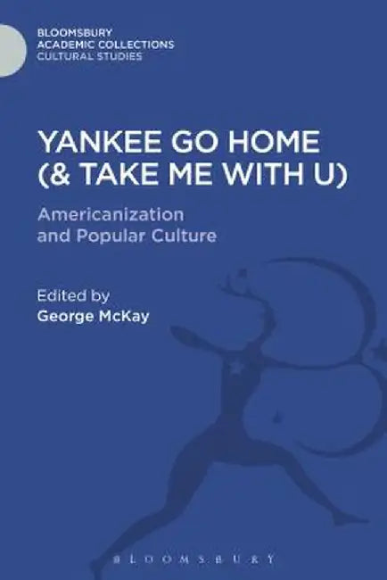 Yankee Go Home (& Take Me with U): Americanization and Popular Culture by George McKay