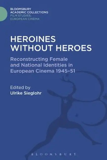 Heroines Without Heroes: Reconstructing Female and National Identities in European Cinema, 1945-51 by Ulrike Sieglohr