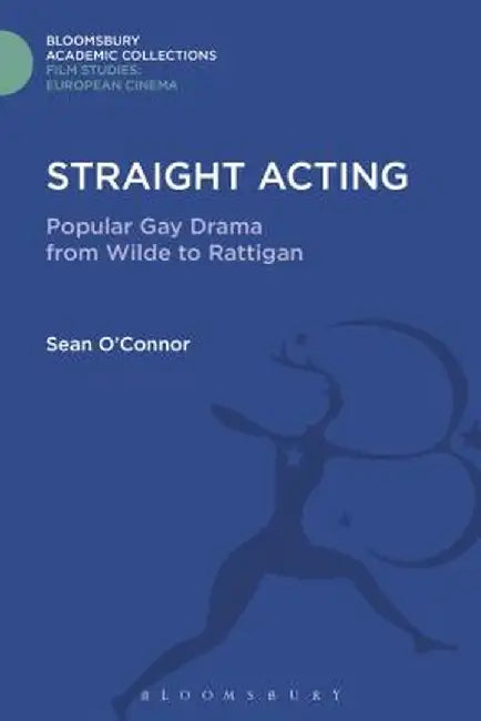 Straight Acting: Popular Gay Drama from Wilde to Rattigan by Sean O'Connor