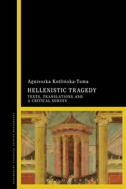 Hellenistic Tragedy: Texts, Translations and a Critical Survey by Agnieszka Kotlinska-Toma