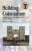 Building Colonialism: Archaeology and Urban Space in East Africa by Daniel T. Rhodes