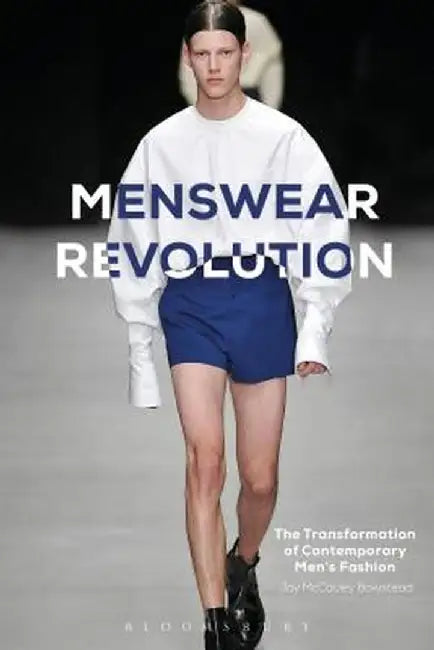 Menswear Revolution: The Transformation of Contemporary Men's Fashion by Jay McCauley Bowstead