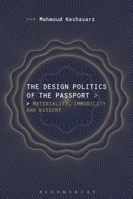 The Design Politics of the Passport: The Politics of Design and the Design of Politics by Mahmoud Keshavarz