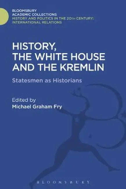 History, the White House and the Kremlin: Statesmen as Historians by Michael Graham Fry