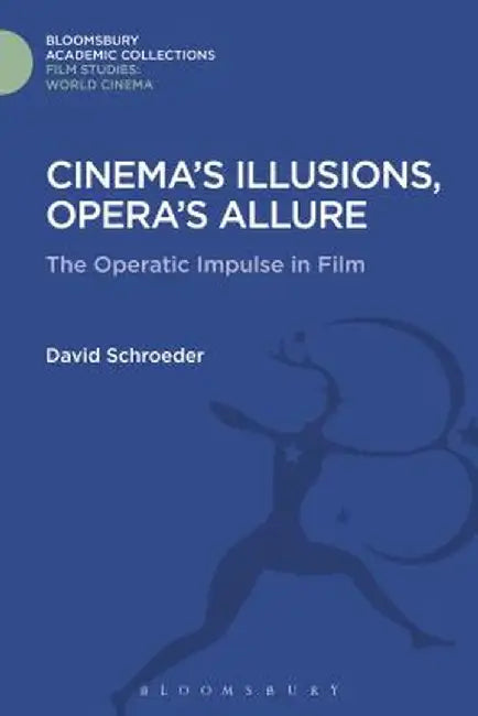 Cinema's Illusions, Opera's Allure: The Operatic Impulse in Film by David Schroeder