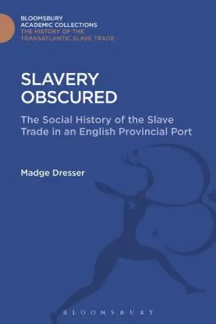 Slavery Obscured: The Social History of the Slave Trade in an English Provincial Port by Madge Dresser