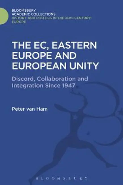The EC, Eastern Europe and European Unity: Discord, Collaboration and Integration Since 1947 by Peter Van Ham