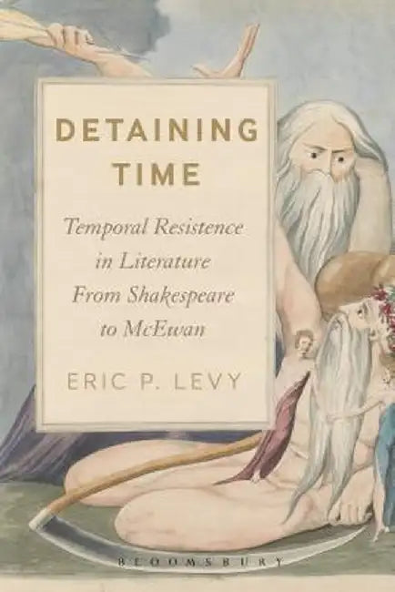 Detaining Time: Temporal Resistance in Literature from Shakespeare to McEwan by Eric P. Levy