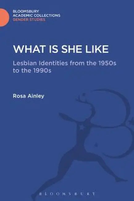 What Is She Like: Lesbian Identities from the 1950s to the 1990s by Rosa Ainley