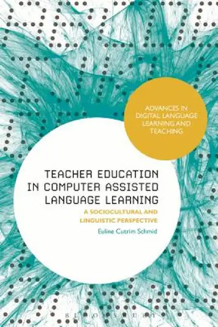 Teacher Education in Computer-Assisted Language Learning: A Sociocultural and Linguistic Perspective by Euline Cutrim Schmid