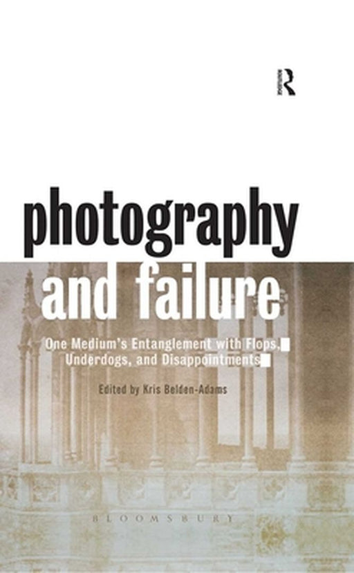 Photography and Failure: One Medium's Entanglement with Flops, Underdogs and Disappointments by Kris Belden-Adams
