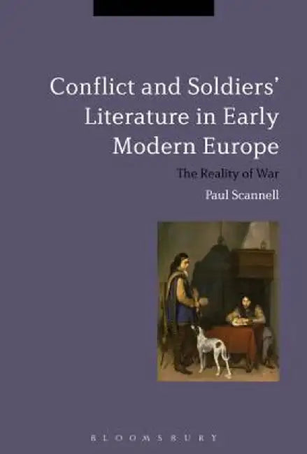 Conflict and Soldiers' Literature in Early Modern Europe: The Reality of War by Paul Scannell