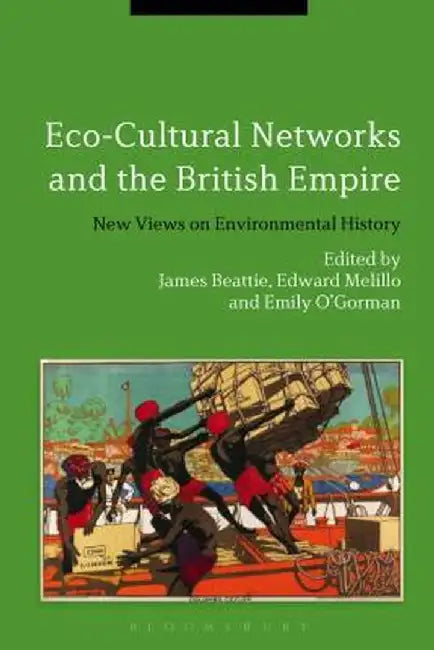Eco-Cultural Networks and the British Empire: New Views on Environmental History by James Beattie