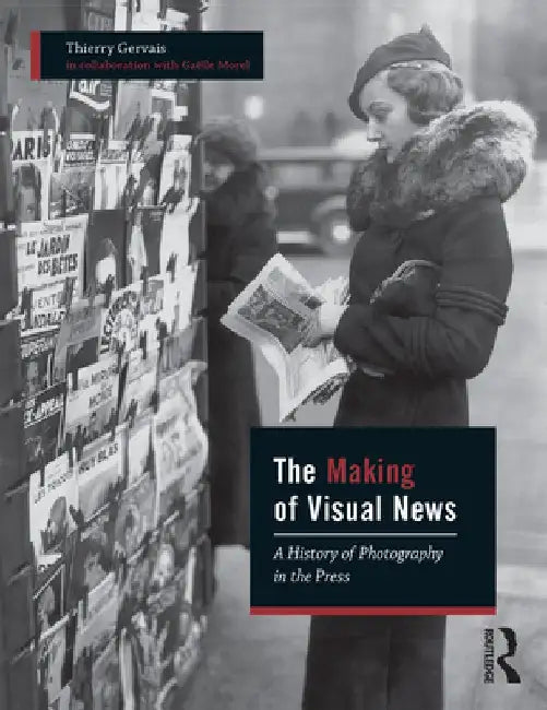 The Making of Visual News: A History of Photography in the Press by Thierry Gervais