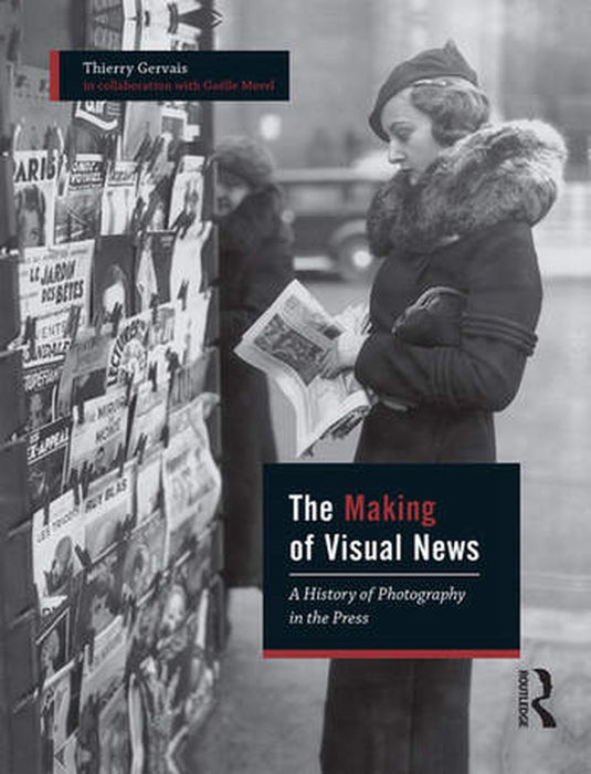 The Making of Visual News: A History of Photography in the Press by Thierry Gervais