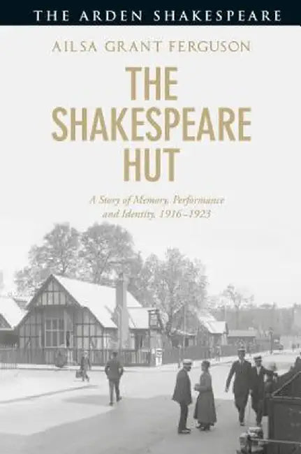 The Shakespeare Hut: A Story of Memory, Performance and Identity, 1916-1923 by Ailsa Grant Ferguson