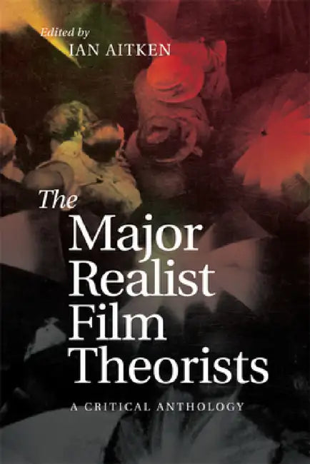 The Major Realist Film Theorists: A Critical Anthology by Ian Aitken