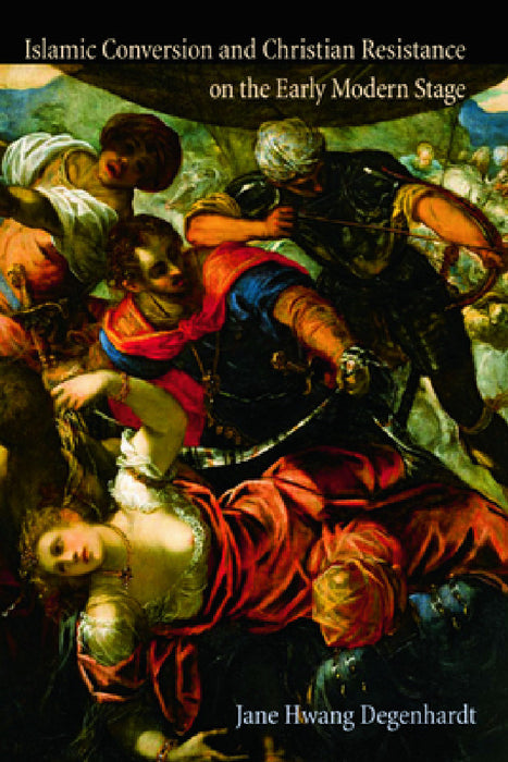Islamic Conversion and Christian Resistance on the Early Modern Stage by Jane Hwang Degenhardt