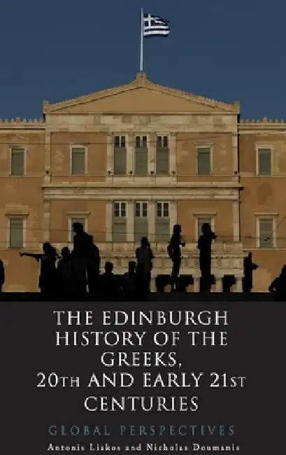 The Edinburgh History of the Greeks, 20th and Early 21st Centuries: Global Perspectives by Antonis Liakos